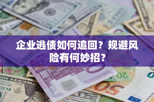 北京企业逃债如何追回？规避风险有何妙招？