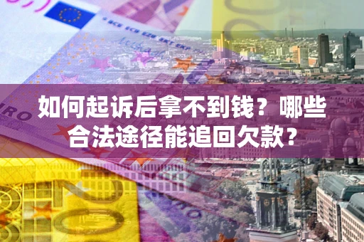 北京如何起诉后拿不到钱？哪些合法途径能追回欠款？