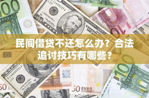 北京民间借贷不还怎么办？合法追讨技巧有哪些？