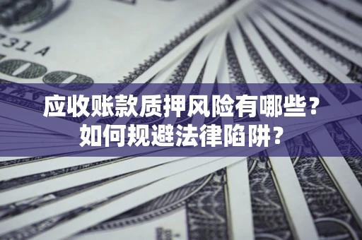 北京应收账款质押风险有哪些？如何规避法律陷阱？