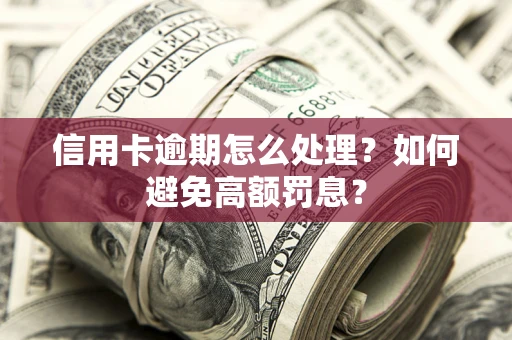 北京信用卡逾期怎么处理？如何避免高额罚息？