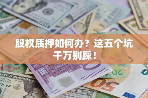 北京股权质押如何办？这五个坑千万别踩！