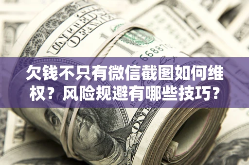 北京欠钱不只有微信截图如何维权？风险规避有哪些技巧？