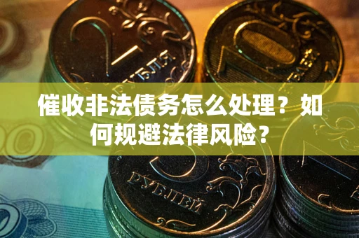北京催收非法债务怎么处理？如何规避法律风险？