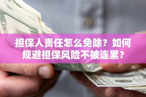 北京担保人责任怎么免除？如何规避担保风险不被连累？