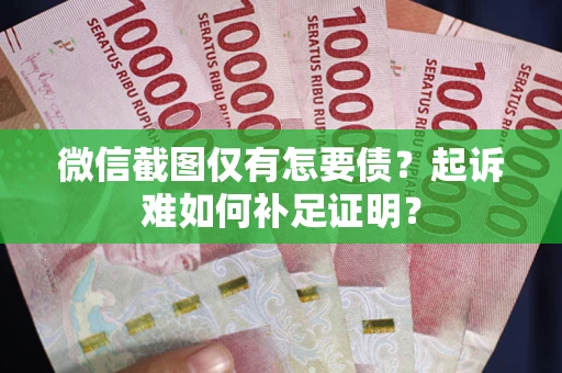 北京微信截图仅有怎要债？起诉难如何补足证明？
