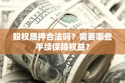 北京股权质押合法吗？需要哪些手续保障权益？
