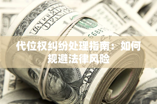 北京代位权纠纷处理指南:如何规避法律风险 北京代位权纠纷处理指南:如何规避法律风险