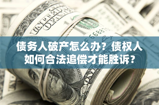 北京债务人破产怎么办？债权人如何合法追偿才能胜诉？