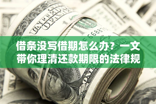 北京借条没写借期怎么办？一文带你理清还款期限的法律规则