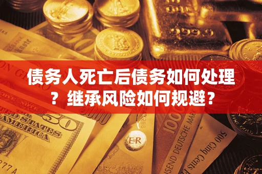 北京债务人死亡后债务如何处理？继承风险如何规避？