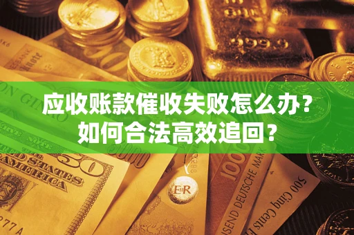 北京应收账款催收失败怎么办？如何合法高效追回？