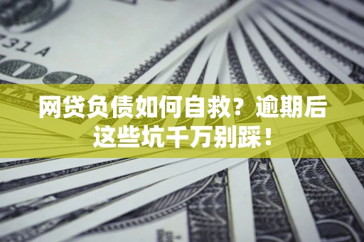 北京网贷负债如何自救？逾期后这些坑千万别踩！