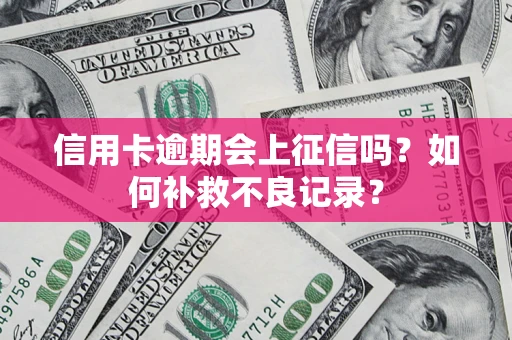 北京信用卡逾期会上征信吗？如何补救不良记录？