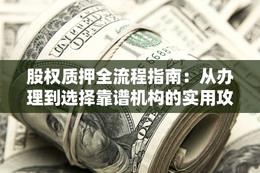 北京股权质押全流程指南：从办理到选择靠谱机构的实用攻略