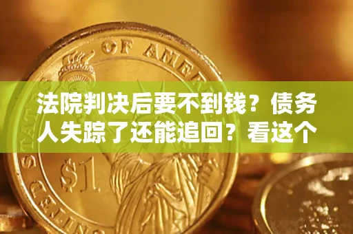 北京法院判决后要不到钱？债务人失踪了还能追回？看这个方法！