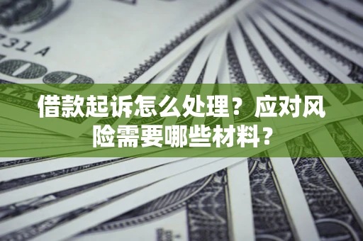 北京借款起诉怎么处理？应对风险需要哪些材料？