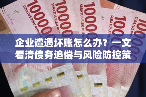北京企业遭遇坏账怎么办？一文看清债务追偿与风险防控策略