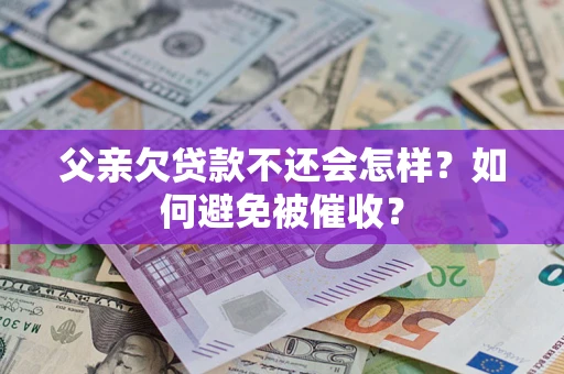北京父亲欠贷款不还会怎样？如何避免被催收？