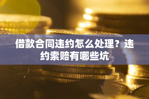 北京借款合同违约怎么处理？违约索赔有哪些坑