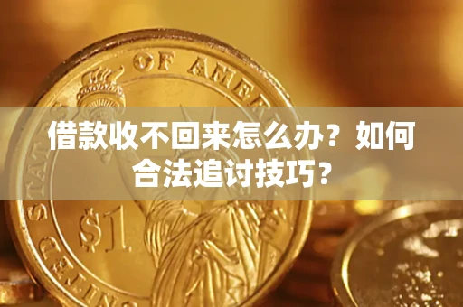 北京借款收不回来怎么办？如何合法追讨技巧？
