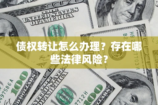 北京债权转让怎么办理？存在哪些法律风险？