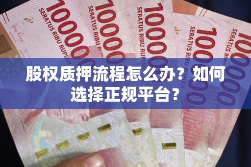 北京股权质押流程怎么办？如何选择正规平台？