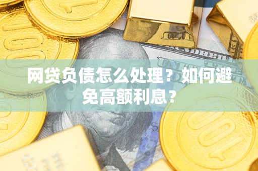 北京网贷负债怎么处理？如何避免高额利息？