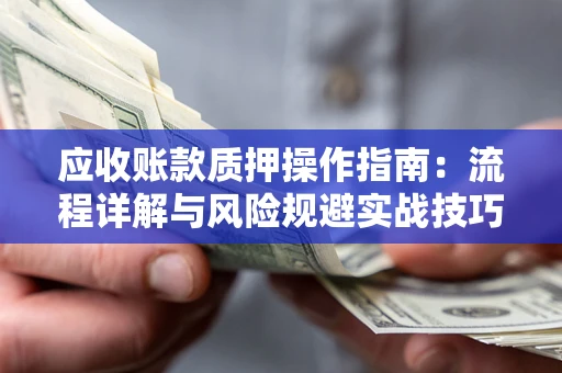 北京应收账款质押操作指南:流程详解与风险规避实战技巧 北京应收账款质押操作指南:流程详解与风险规避实战技巧