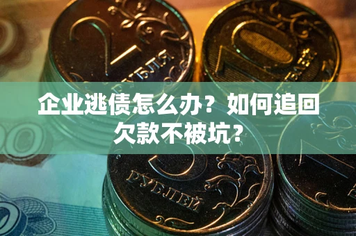 北京企业逃债怎么办？如何追回欠款不被坑？