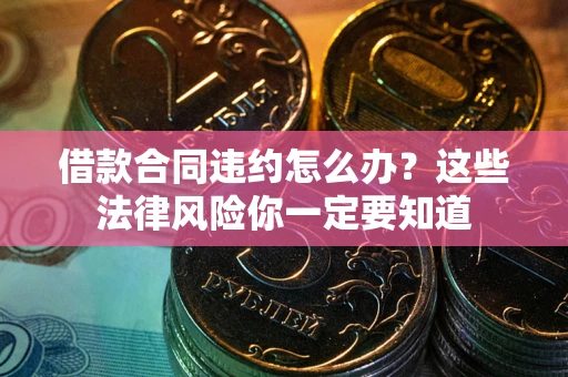 北京借款合同违约怎么办？这些法律风险你一定要知道