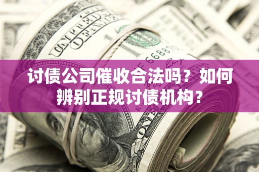 北京讨债公司催收合法吗？如何辨别正规讨债机构？