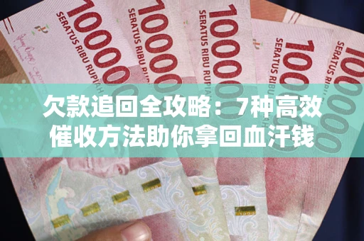 北京欠款追回全攻略：7种高效催收方法助你拿回血汗钱