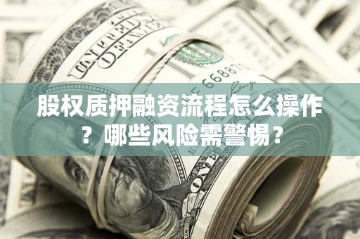 北京股权质押融资流程怎么操作？哪些风险需警惕？