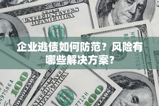 北京企业逃债如何防范？风险有哪些解决方案？