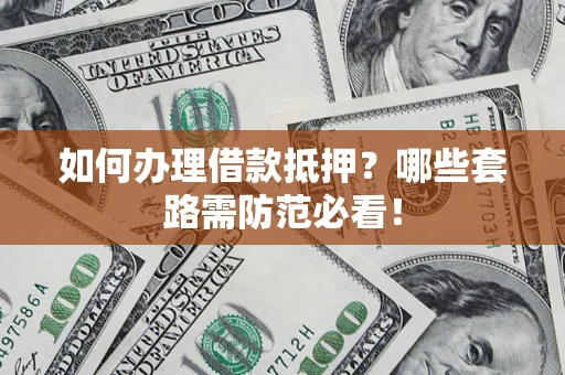 北京如何办理借款抵押？哪些套路需防范必看！