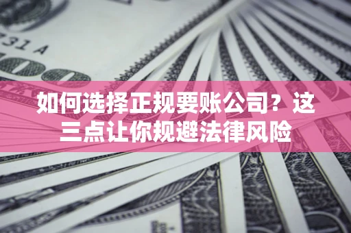 北京如何选择正规要账公司？这三点让你规避法律风险