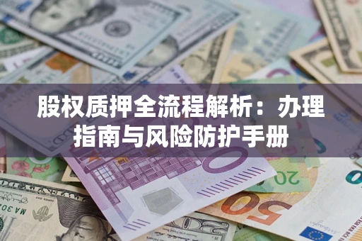 北京股权质押全流程解析：办理指南与风险防护手册