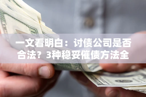 北京一文看明白：讨债公司是否合法？3种稳妥催债方法全解析