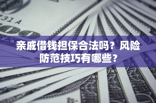 北京亲戚借钱担保合法吗？风险防范技巧有哪些？