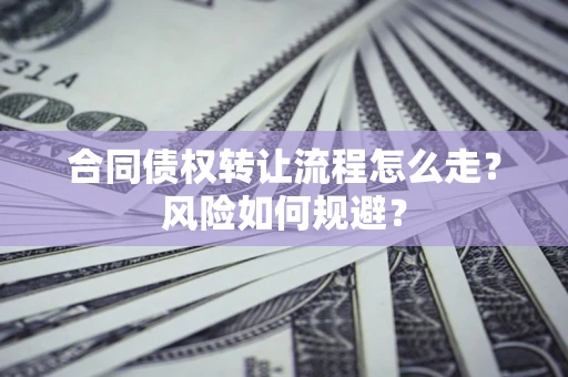 北京合同债权转让流程怎么走？风险如何规避？