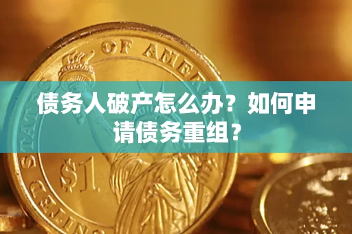 北京债务人破产怎么办？如何申请债务重组？