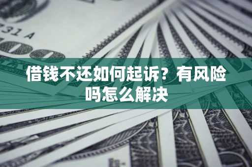 北京借钱不还如何起诉？有风险吗怎么解决