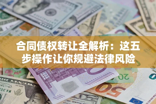 北京合同债权转让全解析：这五步操作让你规避法律风险