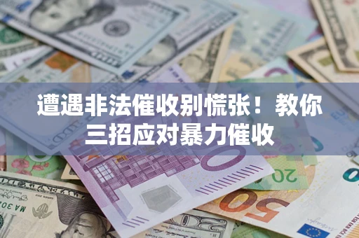 北京遭遇非法催收别慌张！教你三招应对暴力催收