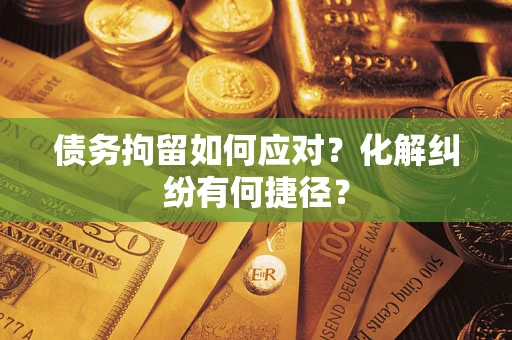 北京债务拘留如何应对？化解纠纷有何捷径？