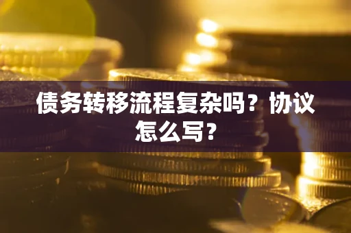 北京债务转移流程复杂吗？协议怎么写？
