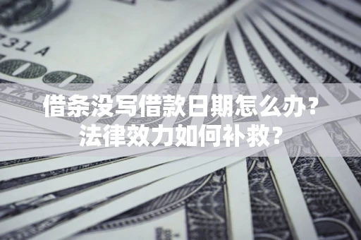 北京借条没写借款日期怎么办?法律效力如何补救? 北京借条没写借款日期怎么办?法律效力如何补救?