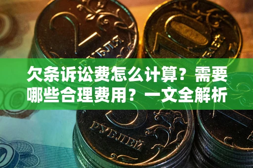 北京欠条诉讼费怎么计算？需要哪些合理费用？一文全解析