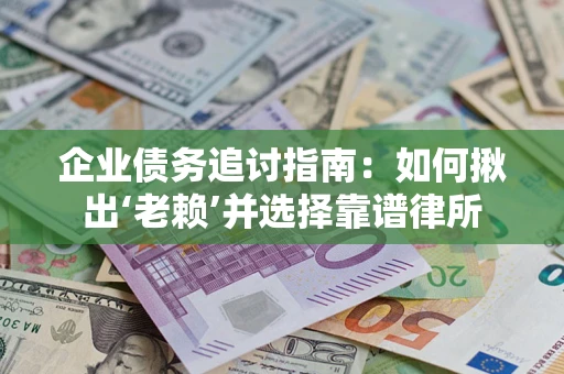 北京企业债务追讨指南：如何揪出‘老赖’并选择靠谱律所